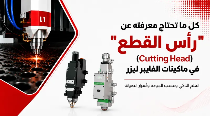 كل ما تحتاج معرفته عن "رأس القطع" (Cutting Head) في ماكينات الفايبر ليزر: القلم الذكي وعصب الجودة وأسرار الصيانة