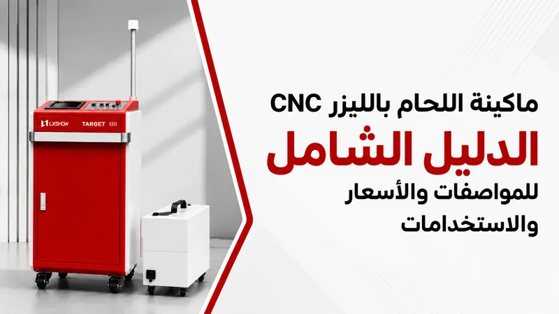 ماكينة اللحام بالليزر CNC: الدليل الشامل للمواصفات والأسعار والاستخدامات