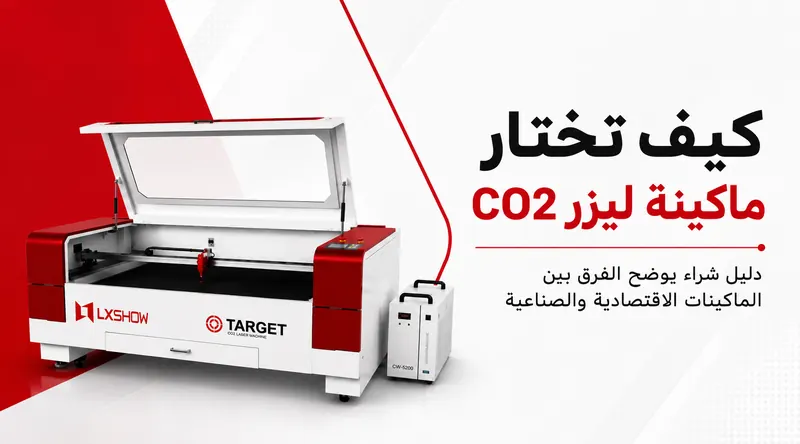 كيف تختار ماكينة ليزر CO2؟ دليل شراء يوضح الفرق بين الماكينات الاقتصادية والصناعية